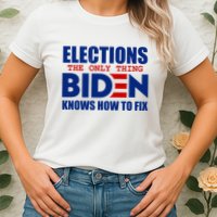 Elections The Only Thing Biden Knows How To Fix Womens T-Shirt