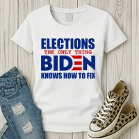 Elections The Only Thing Biden Knows How To Fix Womens T-Shirt