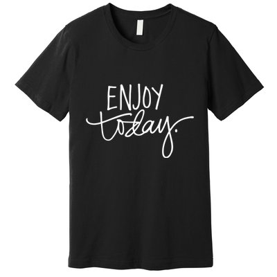 Enjoy Today Positive Premium T-Shirt