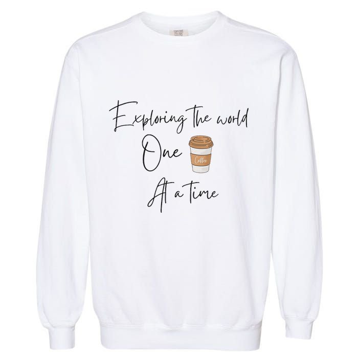 Exploring The World One Coffee At A Time For Travel Lovers Garment-Dyed Sweatshirt