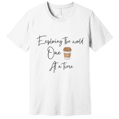 Exploring The World One Coffee At A Time For Travel Lovers Premium T-Shirt