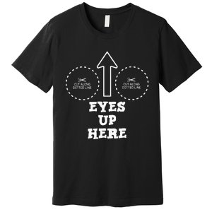 Eyes Up Here With Cut Out For Boobs Premium T-Shirt