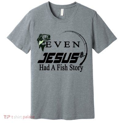 Even Jesus Had A Fish Story Premium T-Shirt
