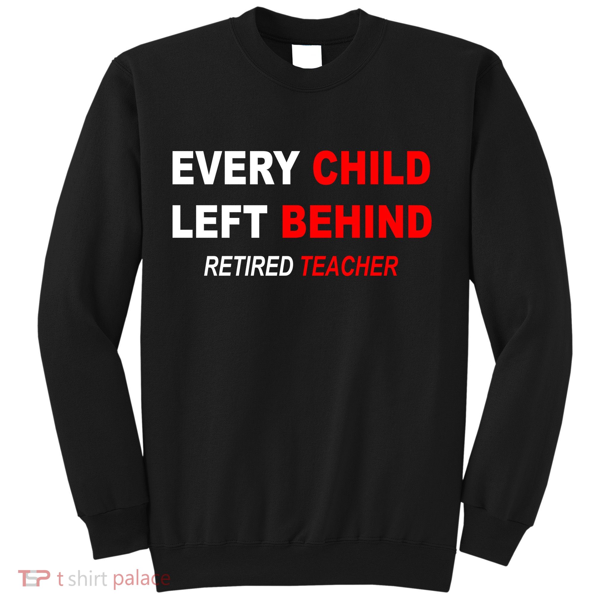 Every Child Left Behind Retired Teacher Sweatshirt