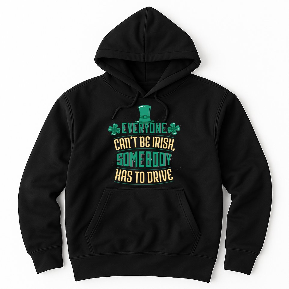 Everyone Can't Be Irish Somebody Has To Drive Hoodie