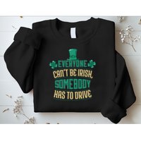 Everyone Can't Be Irish Somebody Has To Drive Sweatshirt
