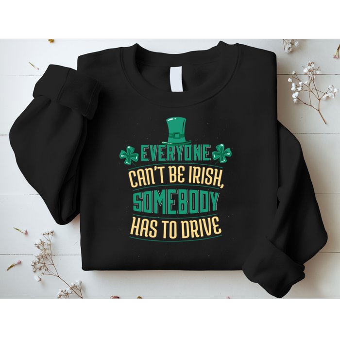Everyone Can't Be Irish Somebody Has To Drive Sweatshirt