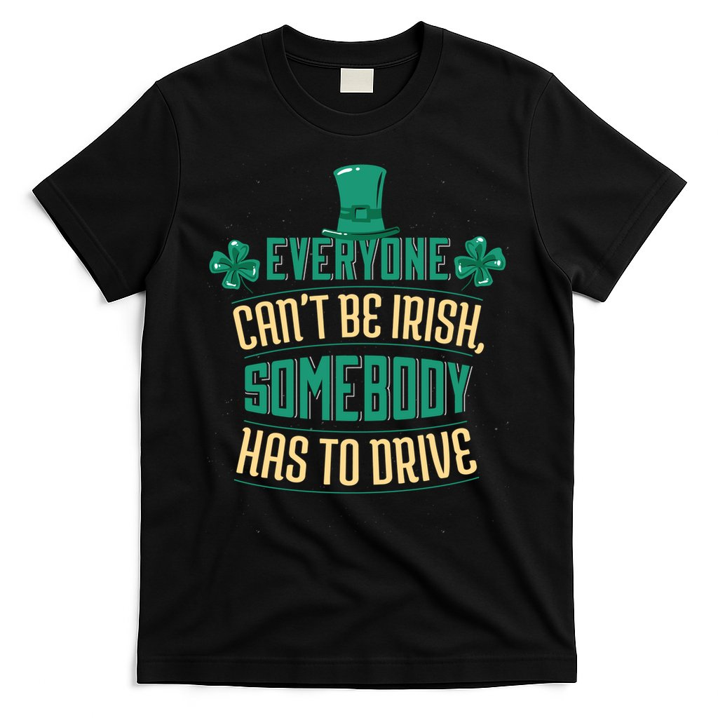 Everyone Can't Be Irish Somebody Has To Drive T-Shirt