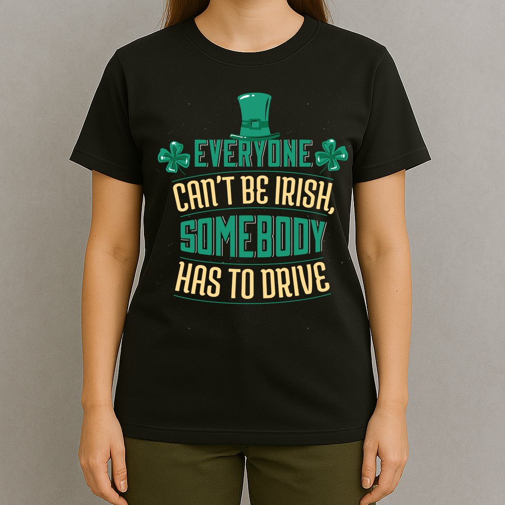 Everyone Can't Be Irish Somebody Has To Drive T-Shirt
