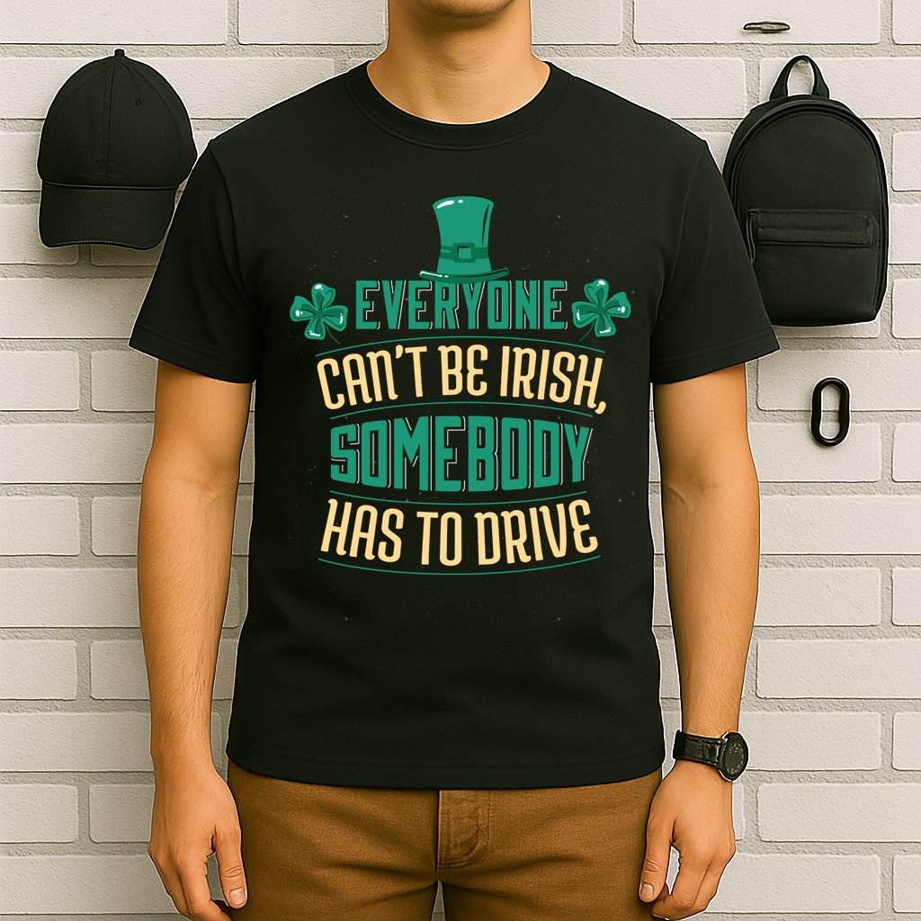 Everyone Can't Be Irish Somebody Has To Drive T-Shirt
