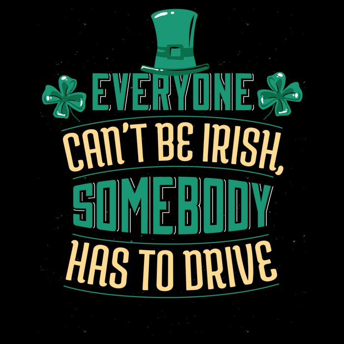 Everyone Can't Be Irish Somebody Has To Drive T-Shirt