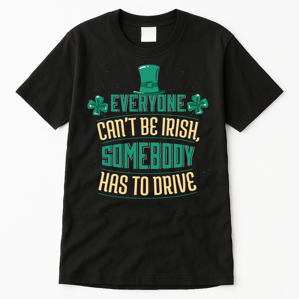 Everyone Can't Be Irish Somebody Has To Drive Tall T-Shirt