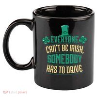 Everyone Can't Be Irish Somebody Has To Drive 11oz C Handle Ceramic Mug