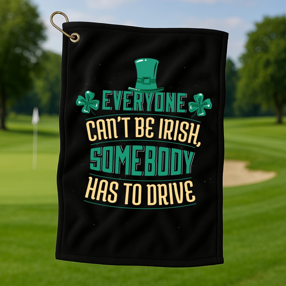 Everyone Can't Be Irish Somebody Has To Drive Golf Towel