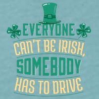 Everyone Can't Be Irish Somebody Has To Drive Sueded Cloud Jersey T-Shirt