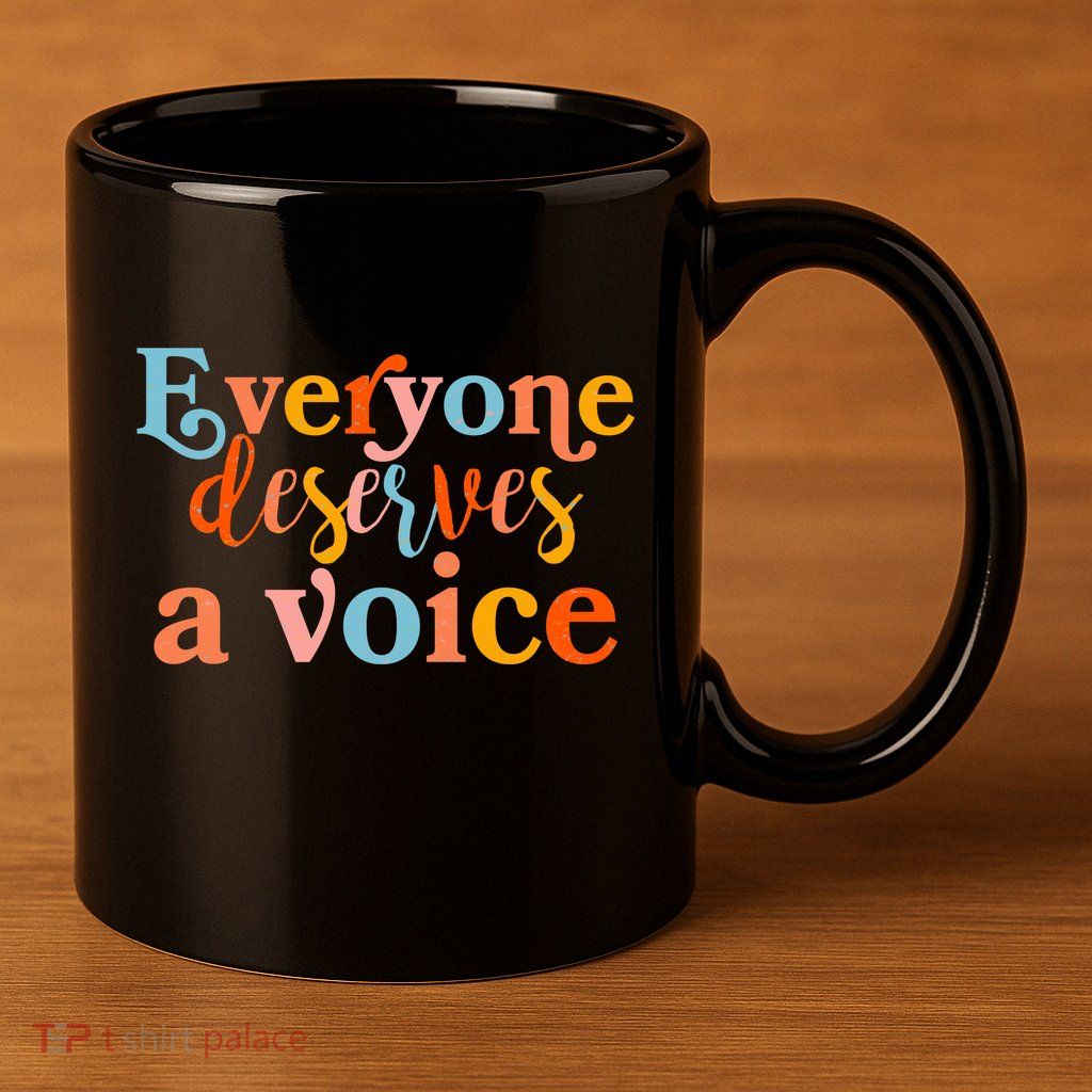 Everyone Deserves A Voice 11oz C Handle Ceramic Mug