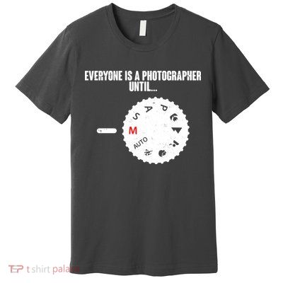Everyone Is A Photographer Until Premium T-Shirt