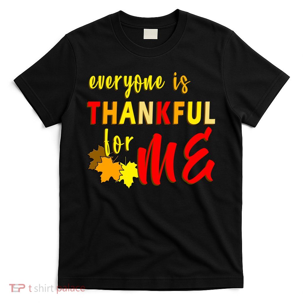 Everyone Is Thankful For Me T-Shirt