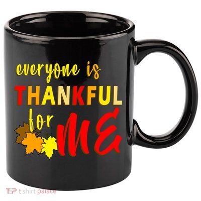 Everyone Is Thankful For Me 11oz C Handle Ceramic Mug