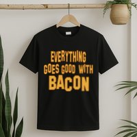 Everything Goes Good With Bacon T-Shirt