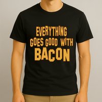 Everything Goes Good With Bacon T-Shirt