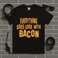 Everything Goes Good With Bacon T-Shirt