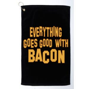 Everything Goes Good With Bacon Platinum Collection Golf Towel