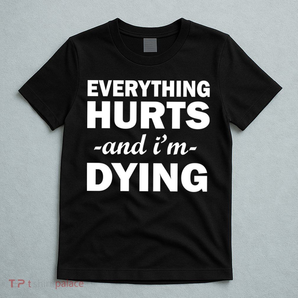Everything Hurts And I'm Dying T-Shirt