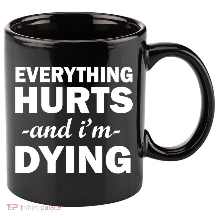 Everything Hurts And I'm Dying 11oz C Handle Ceramic Mug