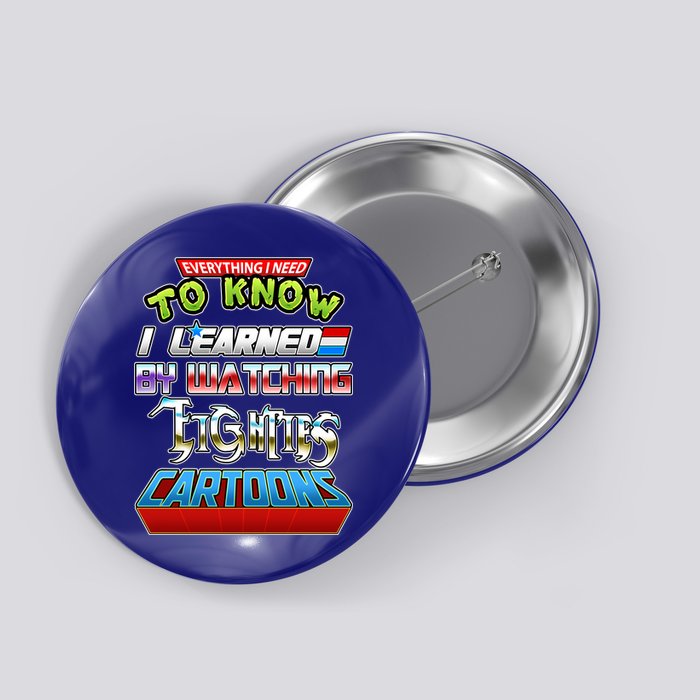 Everything I Need To Know I Learned By Watching Eighties Cartoons Button