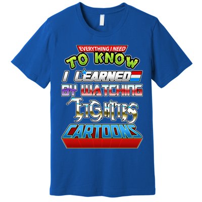 Everything I Need To Know I Learned By Watching Eighties Cartoons Premium T-Shirt