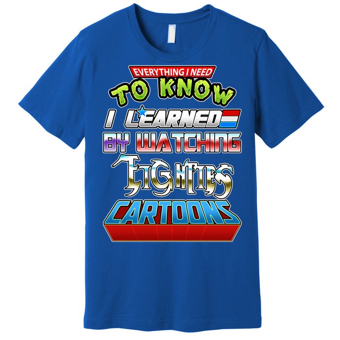 Everything I Need To Know I Learned By Watching Eighties Cartoons Premium T-Shirt