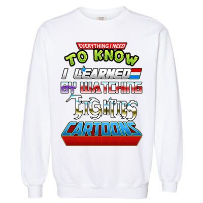 Everything I Need To Know I Learned By Watching Eighties Cartoons Garment-Dyed Sweatshirt