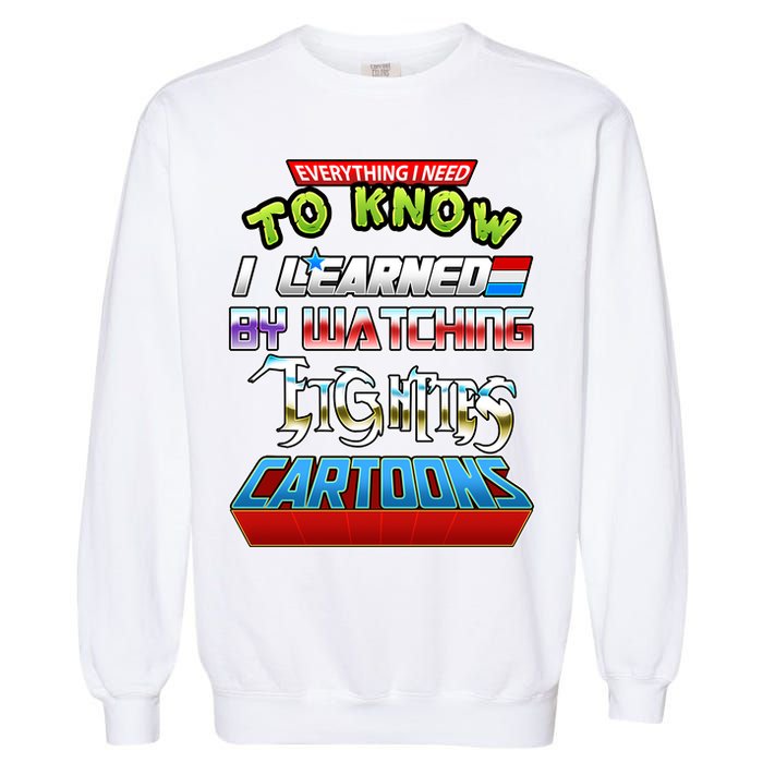 Everything I Need To Know I Learned By Watching Eighties Cartoons Garment-Dyed Sweatshirt