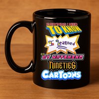 Everything I Need To Know I Learned By Watching Nineties Cartoons 11oz C Handle Ceramic Mug