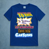 Everything I Need To Know I Learned By Watching Nineties Cartoons T-Shirt