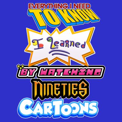 Everything I Need To Know I Learned By Watching Nineties Cartoons T-Shirt
