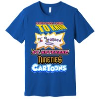 Everything I Need To Know I Learned By Watching Nineties Cartoons Premium T-Shirt