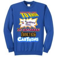 Everything I Need To Know I Learned By Watching Nineties Cartoons Tall Sweatshirt