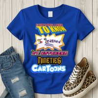 Everything I Need To Know I Learned By Watching Nineties Cartoons Womens T-Shirt