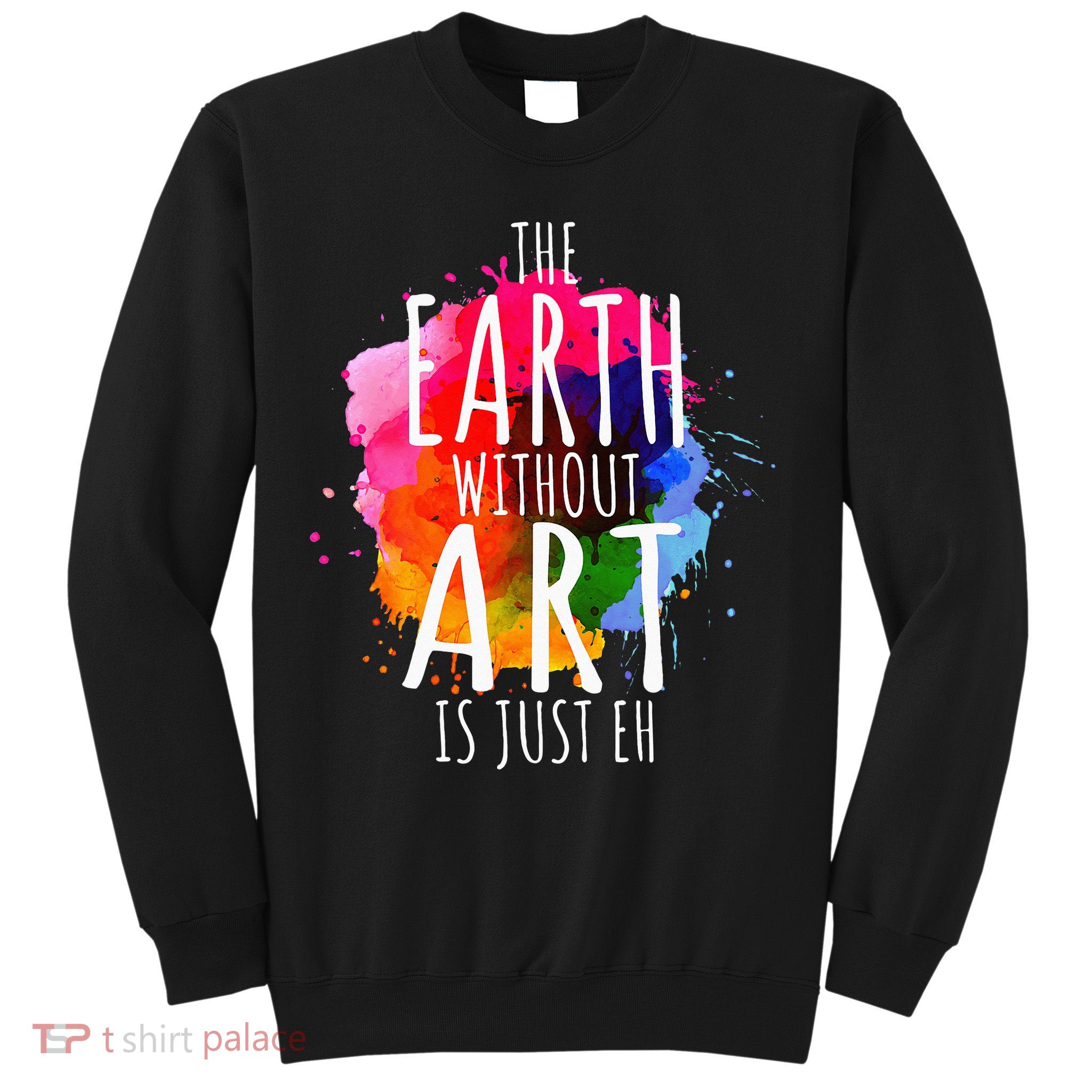 Earth Without Art Is Just Eh Funny Art Teacher Artist Sweatshirt
