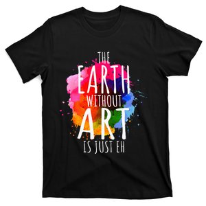 Earth Without Art Is Just Eh Funny Art Teacher Artist T-Shirt