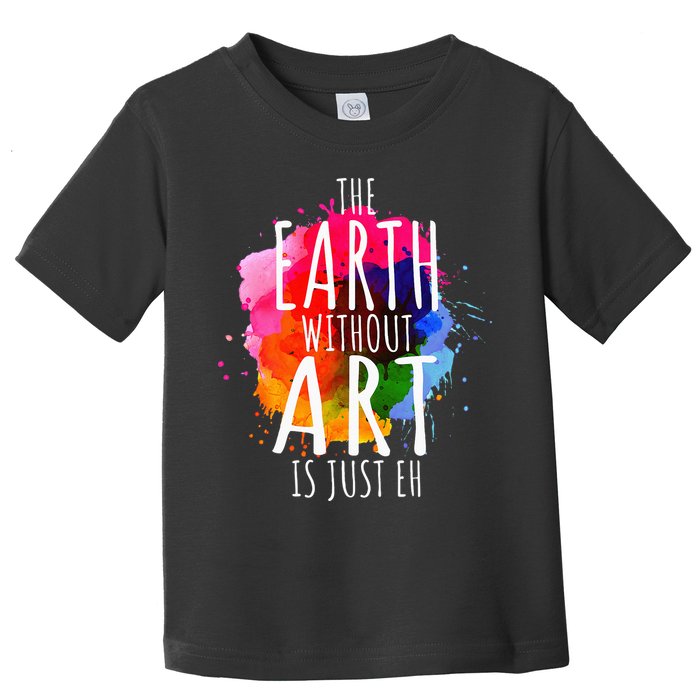 Earth Without Art Is Just Eh Funny Art Teacher Artist Toddler T-Shirt