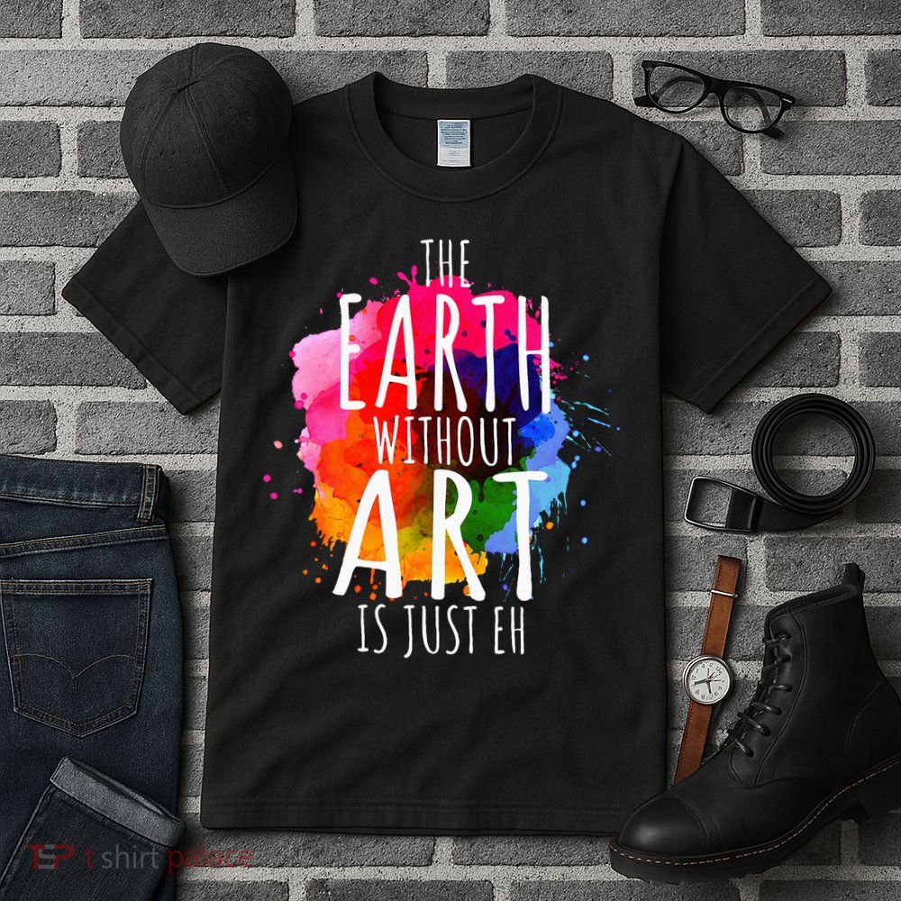 Earth Without Art Is Just Eh Painting Artist Pun Art Teacher  Tall T-Shirt