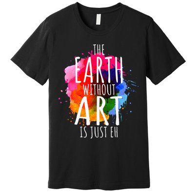 Earth Without Art Is Just Eh Painting Artist Pun Art Teacher  Premium T-Shirt