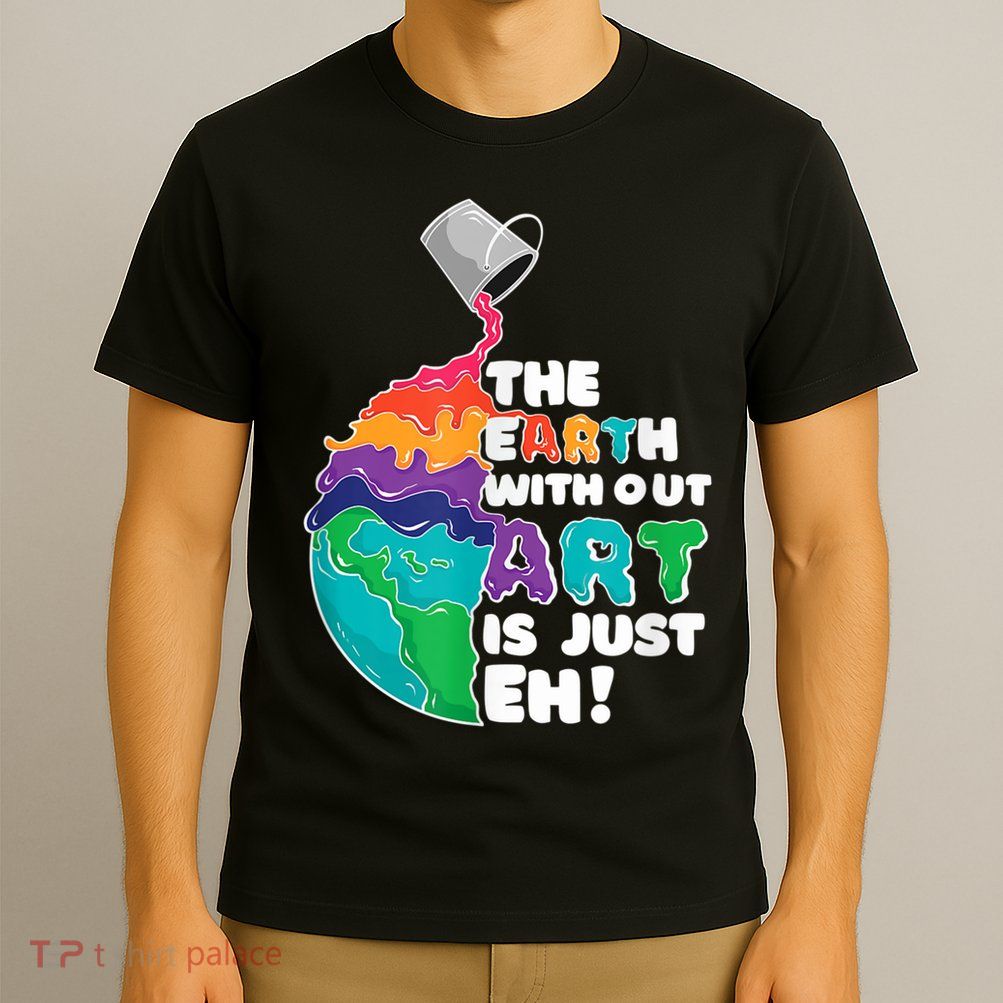Earth Without Art Is Just EH T-Shirt