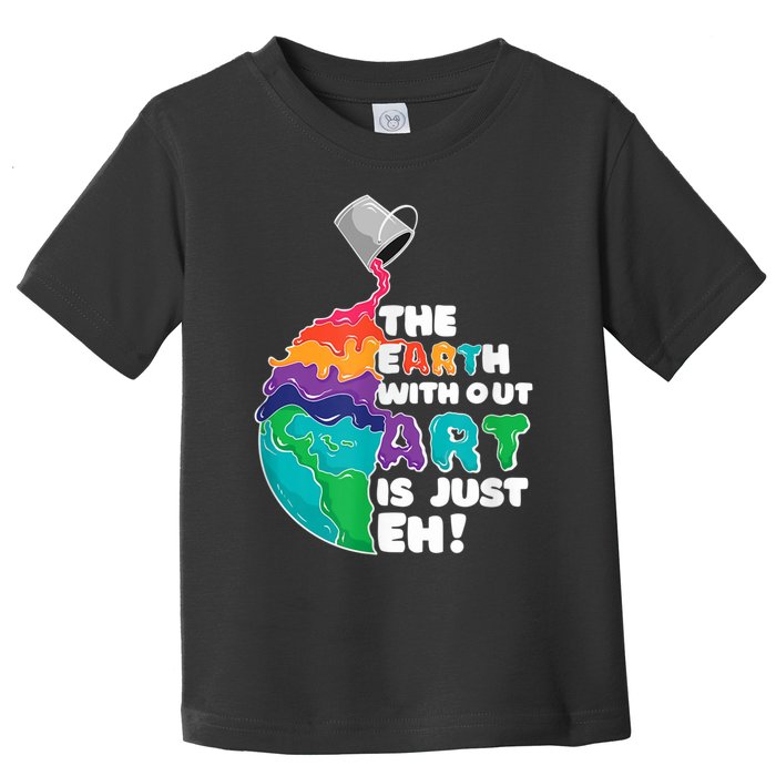 Earth Without Art Is Just EH Toddler T-Shirt