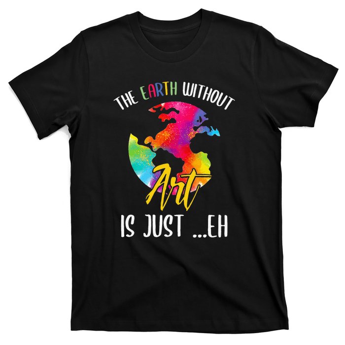 Earth Without Art Is Just Eh Planet Funny Earth Day T-Shirt