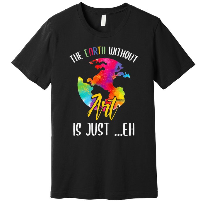 Earth Without Art Is Just Eh Planet Funny Earth Day Premium T-Shirt