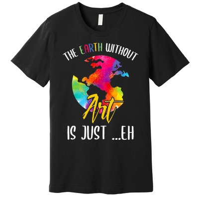 Earth Without Art Is Just Eh - Planet Art - Earth Day Premium T-Shirt